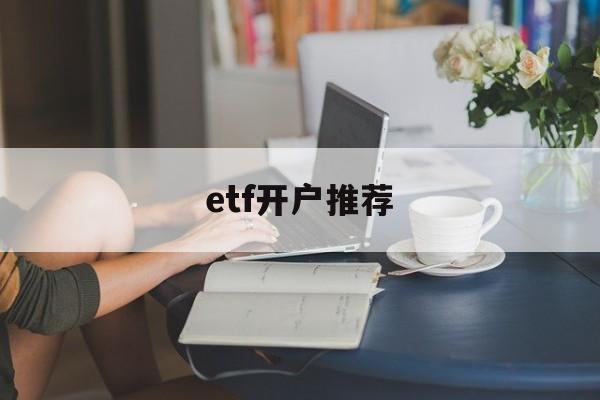 etf开户推荐(etf交易开户条件)